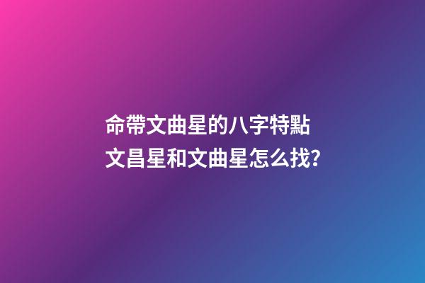 命帶文曲星的八字特點 文昌星和文曲星怎么找？-第1張-觀點-玄機派